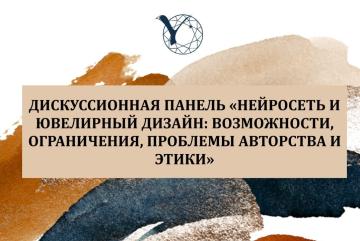 Дискуссионная панель «Нейросеть и ювелирный дизайн: Возможности, ограничения, проблемы авторства и этики»